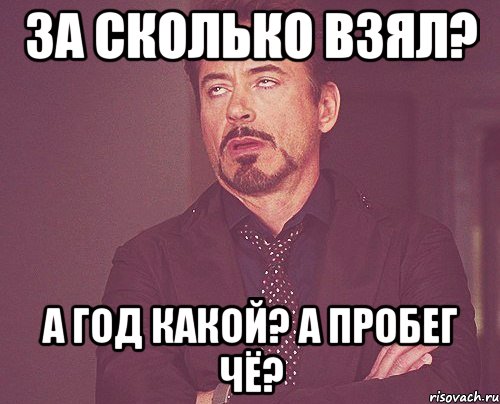 за сколько взял? а год какой? а пробег чё?, Мем твое выражение лица