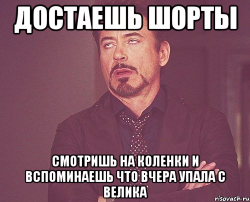 достаешь шорты смотришь на коленки и вспоминаешь что вчера упала с велика, Мем твое выражение лица