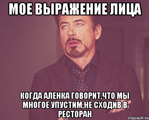 мое выражение лица когда аленка говорит,что мы многое упустим,не сходив в ресторан, Мем твое выражение лица