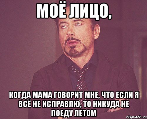 моё лицо, когда мама говорит мне, что если я всё не исправлю, то никуда не поеду летом, Мем твое выражение лица