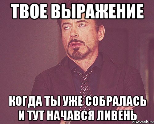 твое выражение когда ты уже собралась и тут начався ливень, Мем твое выражение лица