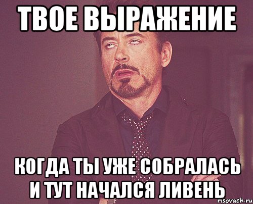 твое выражение когда ты уже собралась и тут начался ливень, Мем твое выражение лица