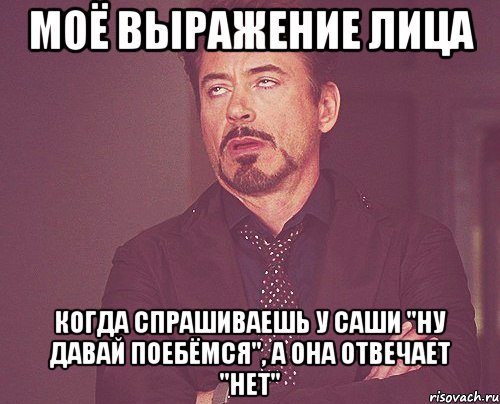 моё выражение лица когда спрашиваешь у саши "ну давай поебёмся", а она отвечает "нет", Мем твое выражение лица