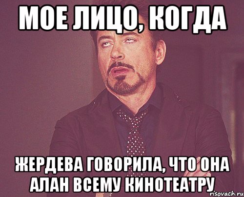 мое лицо, когда жердева говорила, что она алан всему кинотеатру, Мем твое выражение лица