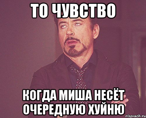то чувство когда миша несёт очередную хуйню, Мем твое выражение лица