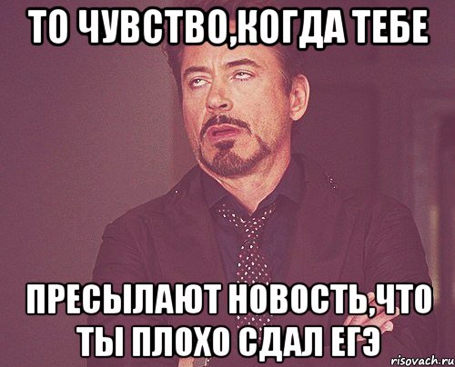 то чувство,когда тебе пресылают новость,что ты плохо сдал егэ, Мем твое выражение лица