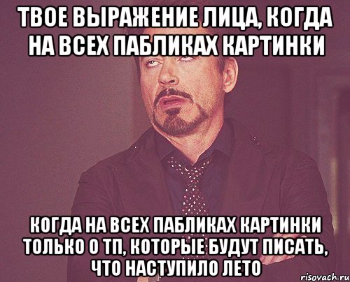 твое выражение лица, когда на всех пабликах картинки когда на всех пабликах картинки только о тп, которые будут писать, что наступило лето, Мем твое выражение лица