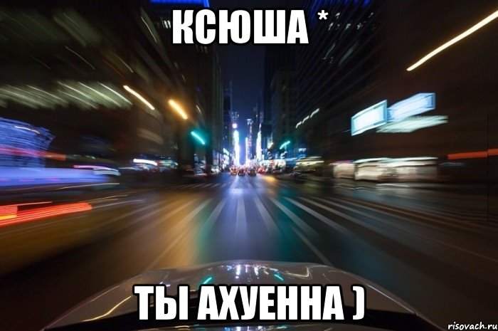 ксюша * ты ахуенна )