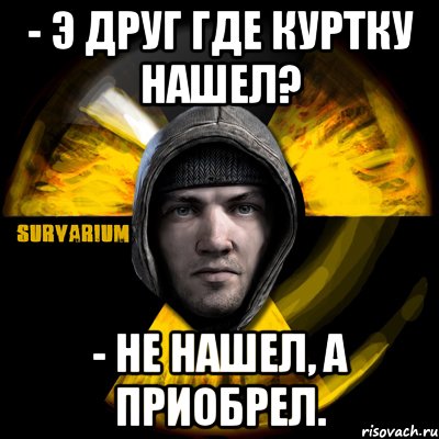 - э друг где куртку нашел? - не нашел, а приобрел., Мем Typical Scavenger