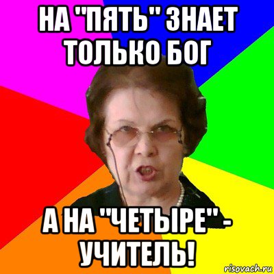 на "пять" знает только бог а на "четыре" - учитель!, Мем Типичная училка