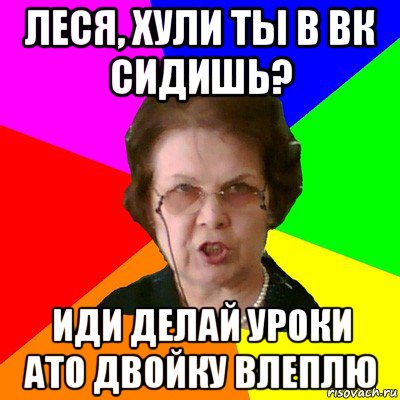 леся, хули ты в вк сидишь? иди делай уроки ато двойку влеплю, Мем Типичная училка