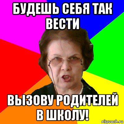 будешь себя так вести вызову родителей в школу!, Мем Типичная училка