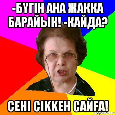 -бyгiн ана жакка барайык! -кайда? сенi сikkен сайfа!, Мем Типичная училка