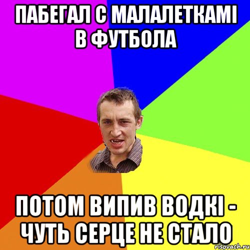 пабегал с малалеткамі в футбола потом випив водкі - чуть серце не стало, Мем Чоткий паца