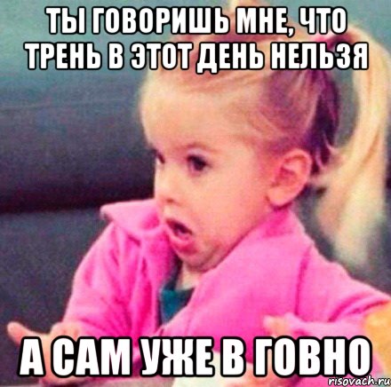 ты говоришь мне, что трень в этот день нельзя а сам уже в говно, Мем вацв