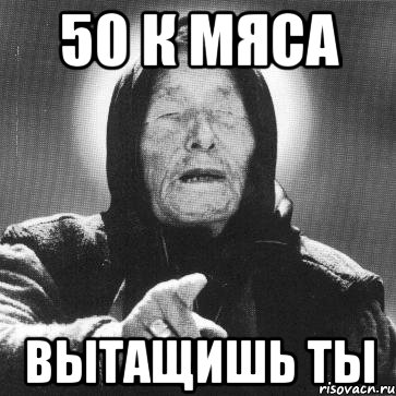 50 к мяса вытащишь ты, Мем Ванга