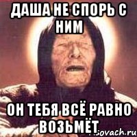 даша не спорь с ним он тебя всё равно возьмёт, Мем Ванга (цвет)