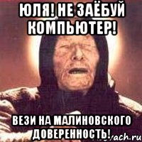 юля! не заёбуй компьютер! вези на малиновского доверенность!, Мем Ванга (цвет)