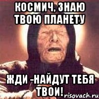 космич, знаю твою планету жди -найдут тебя твои!, Мем Ванга (цвет)