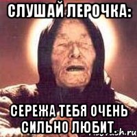 слушай лерочка: сережа тебя очень сильно любит., Мем Ванга (цвет)