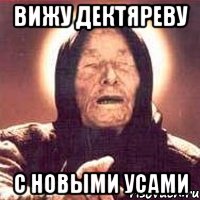 вижу дектяреву с новыми усами, Мем Ванга (цвет)