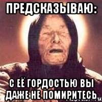 предсказываю: с её гордостью вы даже не помиритесь, Мем Ванга (цвет)