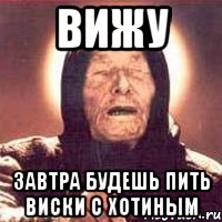 вижу завтра будешь пить виски с хотиным, Мем Ванга (цвет)