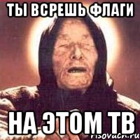 ты всрешь флаги на этом тв, Мем Ванга (цвет)