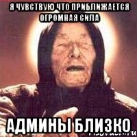 я чувствую что приближается огромная сила админы близко, Мем Ванга (цвет)