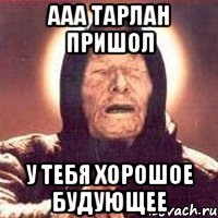 ааа тарлан пришол у тебя хорошое будующее, Мем Ванга (цвет)