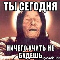 ты сегодня ничего учить не будешь, Мем Ванга (цвет)