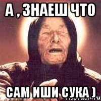 а , знаеш что сам иши сука ), Мем Ванга (цвет)