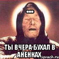 ... ты вчера бухал в аненках, Мем Ванга (цвет)