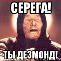 серега! ты дезмонд!, Мем Ванга (цвет)