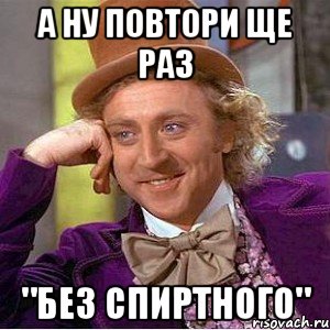 а ну повтори ще раз "без спиртного", Мем Ну давай расскажи (Вилли Вонка)