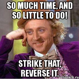 so much time, and so little to do! strike that, reverse it., Мем Ну давай расскажи (Вилли Вонка)