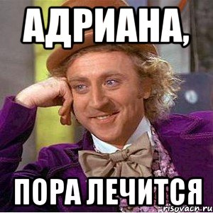 адриана, пора лечится, Мем Ну давай расскажи (Вилли Вонка)