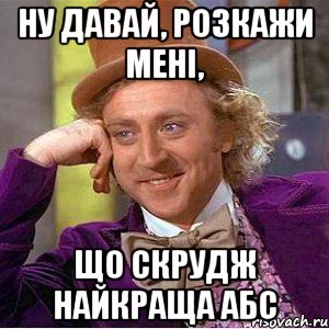 ну давай, розкажи мені, що скрудж найкраща абс, Мем Ну давай расскажи (Вилли Вонка)
