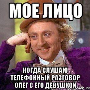 мое лицо когда слушаю телефонный разговор олег с его девушкой, Мем Ну давай расскажи (Вилли Вонка)