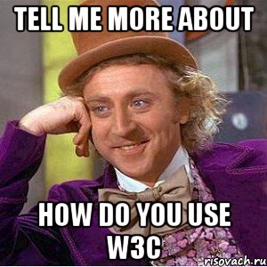 tell me more about how do you use w3c, Мем Ну давай расскажи (Вилли Вонка)