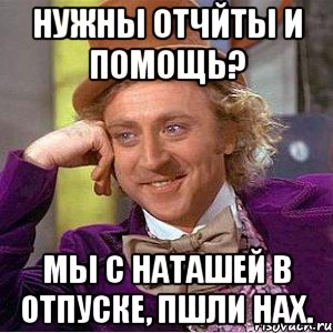 нужны отчйты и помощь? мы с наташей в отпуске, пшли нах., Мем Ну давай расскажи (Вилли Вонка)