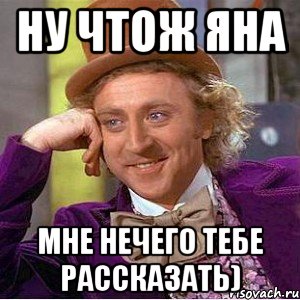 ну чтож яна мне нечего тебе рассказать), Мем Ну давай расскажи (Вилли Вонка)