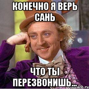 конечно я верь сань что ты перезвонишь..., Мем Ну давай расскажи (Вилли Вонка)