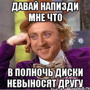 давай напизди мне что в полночь диски невыносят другу, Мем Ну давай расскажи (Вилли Вонка)