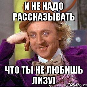 и не надо рассказывать что ты не любишь лизу), Мем Ну давай расскажи (Вилли Вонка)