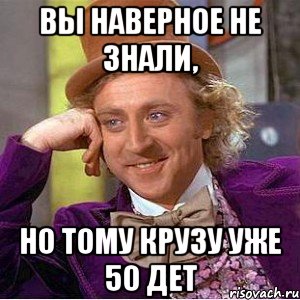 вы наверное не знали, но тому крузу уже 50 дет, Мем Ну давай расскажи (Вилли Вонка)