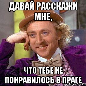 давай расскажи мне, что тебе не понравилось в праге, Мем Ну давай расскажи (Вилли Вонка)