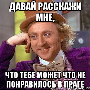 давай расскажи мне, что тебе может что не понравилось в праге, Мем Ну давай расскажи (Вилли Вонка)