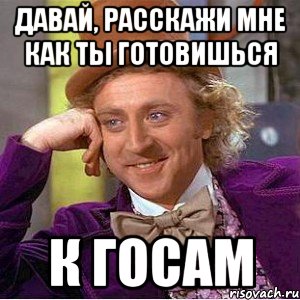 давай, расскажи мне как ты готовишься к госам, Мем Ну давай расскажи (Вилли Вонка)