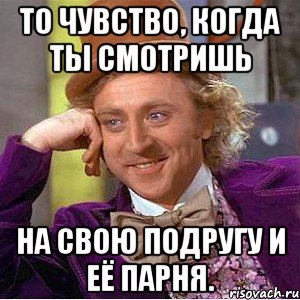 то чувство, когда ты смотришь на свою подругу и её парня., Мем Ну давай расскажи (Вилли Вонка)